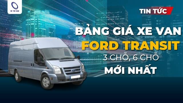 Cập nhật mới nhất bảng giá xe tải van Ford Transit 3 chỗ ngồi, 6 chỗ ngồi