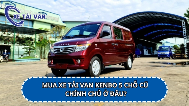 Mua xe tải van Kenbo 5 chỗ cũ chính chủ ở đâu?