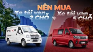 Nên mua xe tải van 2 chỗ hay xe tải van 5 chỗ? So sánh xe tải van 2 chỗ và 5 chỗ chi tiết
